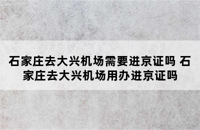 石家庄去大兴机场需要进京证吗 石家庄去大兴机场用办进京证吗